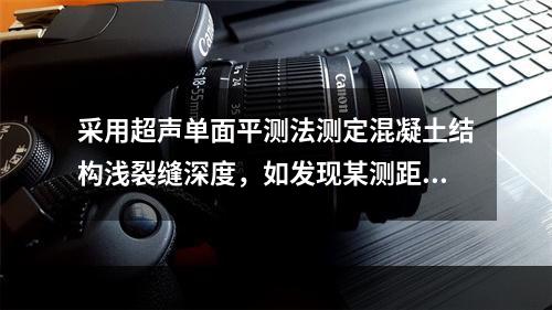 采用超声单面平测法测定混凝土结构浅裂缝深度，如发现某测距处首