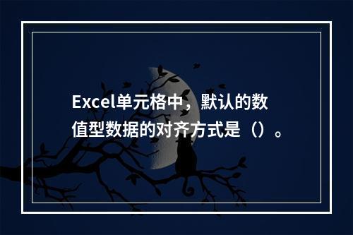 Excel单元格中，默认的数值型数据的对齐方式是（）。