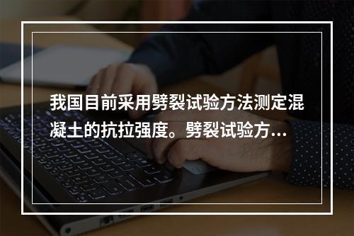 我国目前采用劈裂试验方法测定混凝土的抗拉强度。劈裂试验方法是