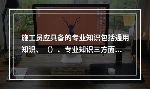 施工员应具备的专业知识包括通用知识、（）、专业知识三方面。