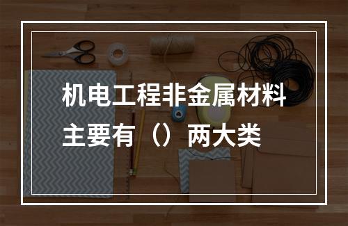 机电工程非金属材料主要有（）两大类