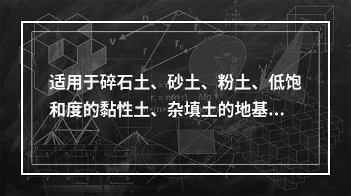 适用于碎石土、砂土、粉土、低饱和度的黏性土、杂填土的地基处理