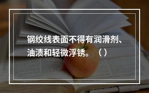 钢绞线表面不得有润滑剂、油渍和轻微浮锈。（ ）