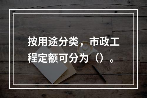 按用途分类，市政工程定额可分为（）。