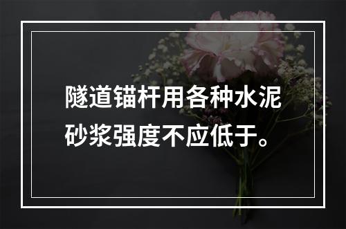 隧道锚杆用各种水泥砂浆强度不应低于。