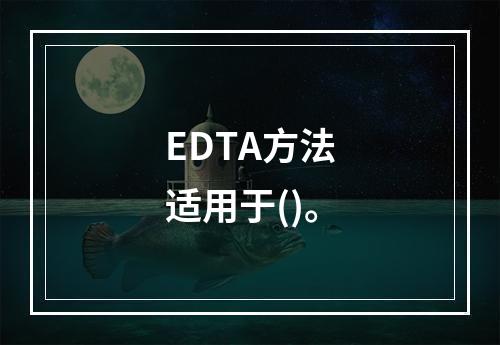 EDTA方法适用于()。