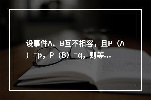 设事件A、B互不相容，且P（A）=p，P（B）=q，则等于