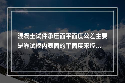 混凝土试件承压面平面度公差主要是靠试模内表面的平面度来控制。