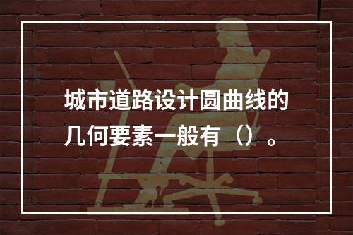 城市道路设计圆曲线的几何要素一般有（）。