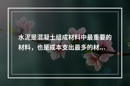 水泥是混凝土组成材料中最重要的材料，也是成本支出最多的材料，