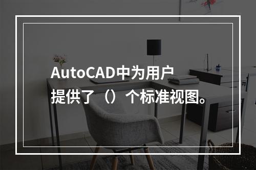 AutoCAD中为用户提供了（）个标准视图。