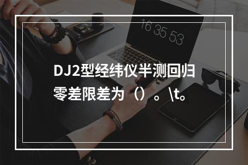 DJ2型经纬仪半测回归零差限差为（）。\t。