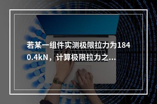 若某一组件实测极限拉力为1840.4kN，计算极限拉力之和为