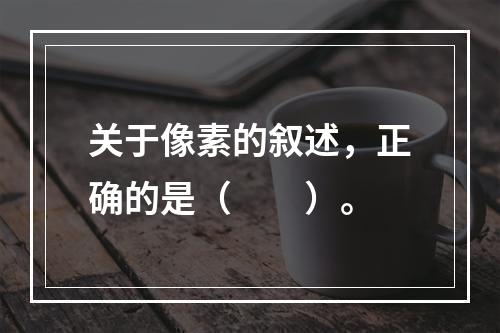 关于像素的叙述，正确的是（　　）。