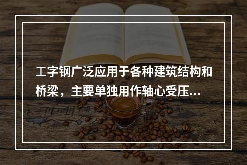 工字钢广泛应用于各种建筑结构和桥梁，主要单独用作轴心受压构件