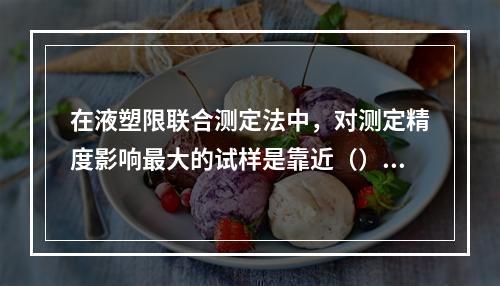 在液塑限联合测定法中，对测定精度影响最大的试样是靠近（）的那