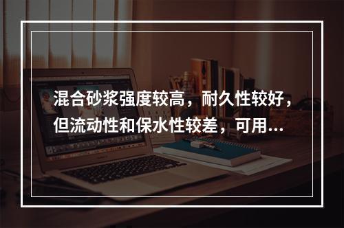 混合砂浆强度较高，耐久性较好，但流动性和保水性较差，可用于砌