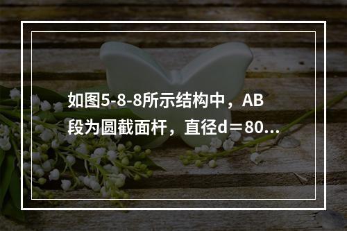 如图5-8-8所示结构中，AB段为圆截面杆，直径d＝80m