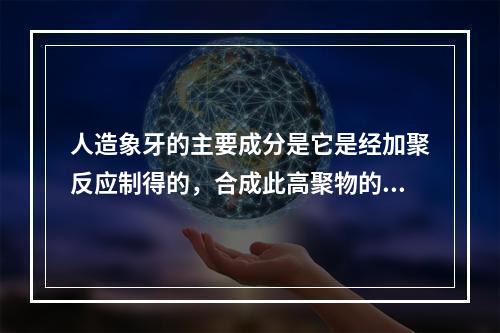 人造象牙的主要成分是它是经加聚反应制得的，合成此高聚物的单