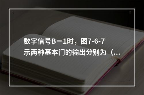 数字信号B＝1时，图7-6-7示两种基本门的输出分别为（　