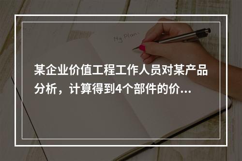 某企业价值工程工作人员对某产品分析，计算得到4个部件的价值