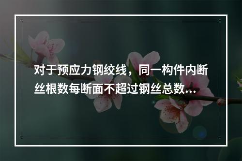 对于预应力钢绞线，同一构件内断丝根数每断面不超过钢丝总数的1