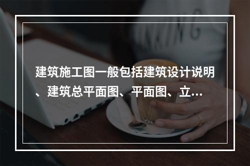 建筑施工图一般包括建筑设计说明、建筑总平面图、平面图、立面图