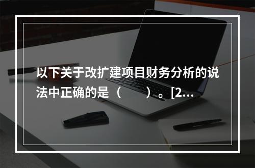 以下关于改扩建项目财务分析的说法中正确的是（　　）。[20