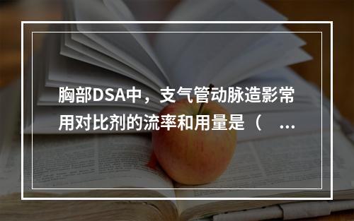 胸部DSA中，支气管动脉造影常用对比剂的流率和用量是（　　）