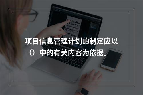 项目信息管理计划的制定应以（）中的有关内容为依据。