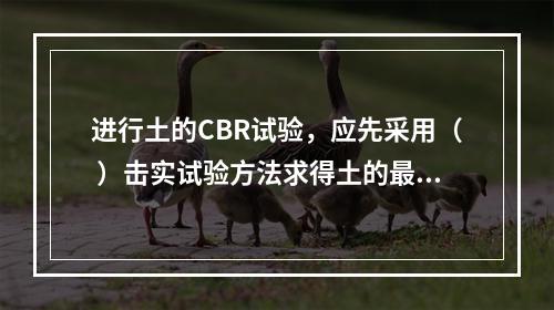 进行土的CBR试验，应先采用（ ）击实试验方法求得土的最大干