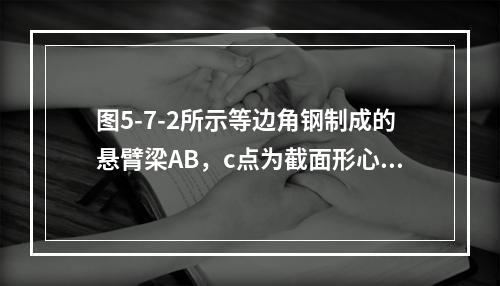 图5-7-2所示等边角钢制成的悬臂梁AB，c点为截面形心，