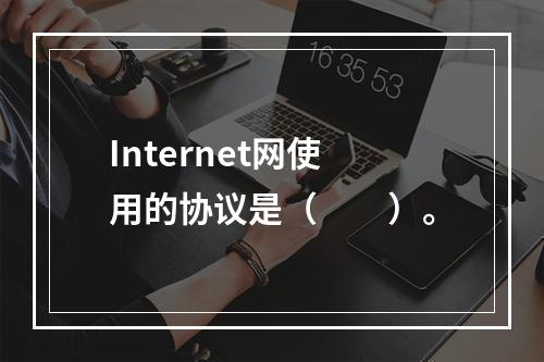 Internet网使用的协议是（　　）。