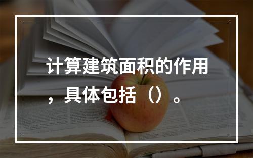 计算建筑面积的作用，具体包括（）。