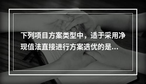 下列项目方案类型中，适于采用净现值法直接进行方案选优的是（