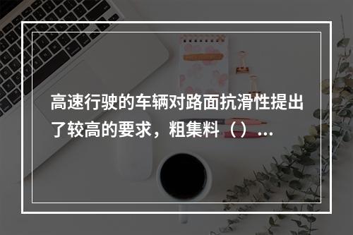 高速行驶的车辆对路面抗滑性提出了较高的要求，粗集料（ ）越高