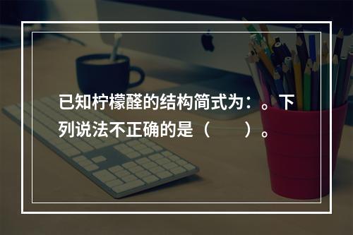 已知柠檬醛的结构简式为：。下列说法不正确的是（　　）。