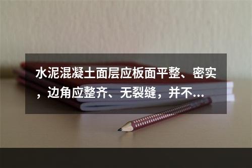 水泥混凝土面层应板面平整、密实，边角应整齐、无裂缝，并不得有