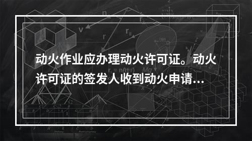 动火作业应办理动火许可证。动火许可证的签发人收到动火申请后，