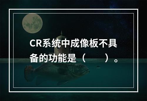 CR系统中成像板不具备的功能是（　　）。