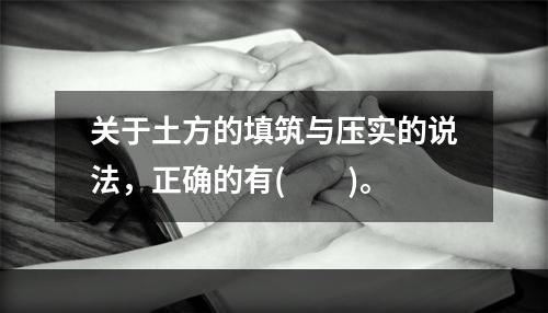 关于土方的填筑与压实的说法，正确的有(  )。