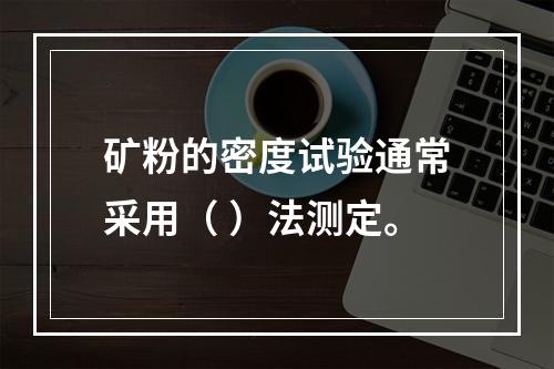 矿粉的密度试验通常采用（ ）法测定。