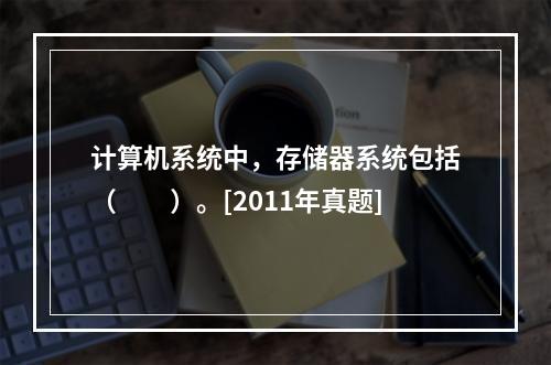 计算机系统中，存储器系统包括（　　）。[2011年真题]