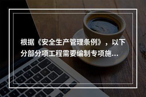 根据《安全生产管理条例》，以下分部分项工程需要编制专项施工方