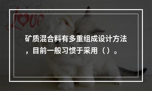 矿质混合料有多重组成设计方法，目前一般习惯于采用（ ）。