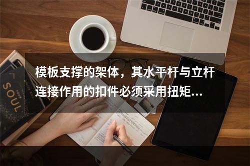 模板支撑的架体，其水平杆与立杆连接作用的扣件必须采用扭矩扳手