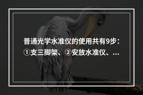 普通光学水准仪的使用共有9步：①支三脚架、②安放水准仪、③粗