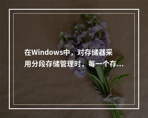 在Windows中，对存储器采用分段存储管理时，每一个存储