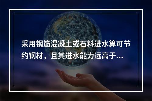 采用钢筋混凝土或石料进水箅可节约钢材，且其进水能力远高于铸铁