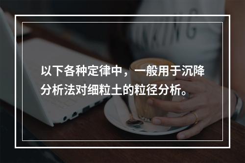 以下各种定律中，一般用于沉降分析法对细粒土的粒径分析。